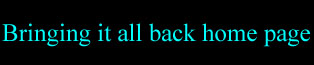 Click here to go to "Bringing it all back home page"